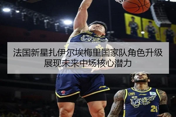 法国新星扎伊尔埃梅里国家队角色升级展现未来中场核心潜力