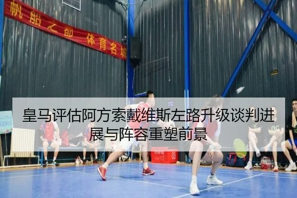 皇马评估阿方索戴维斯左路升级谈判进展与阵容重塑前景