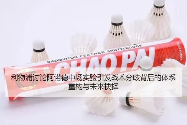 利物浦讨论阿诺德中场实验引发战术分歧背后的体系重构与未来抉择