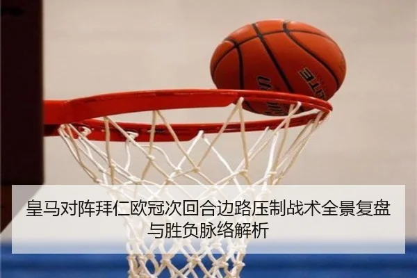 皇马对阵拜仁欧冠次回合边路压制战术全景复盘与胜负脉络解析