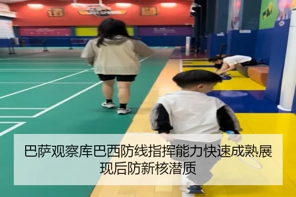 巴萨观察库巴西防线指挥能力快速成熟展现后防新核潜质