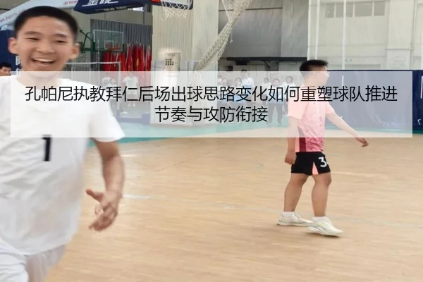 孔帕尼执教拜仁后场出球思路变化如何重塑球队推进节奏与攻防衔接