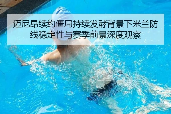 迈尼昂续约僵局持续发酵背景下米兰防线稳定性与赛季前景深度观察