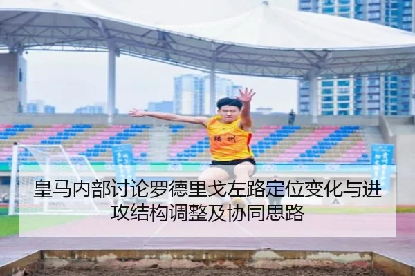 皇马内部讨论罗德里戈左路定位变化与进攻结构调整及协同思路
