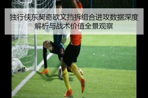 独行侠东契奇欧文挡拆组合进攻数据深度解析与战术价值全景观察