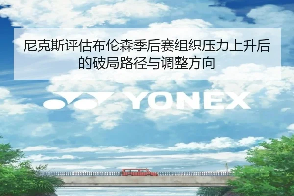 尼克斯评估布伦森季后赛组织压力上升后的破局路径与调整方向