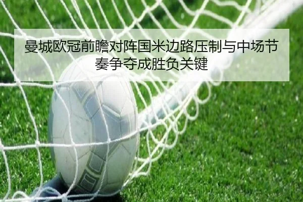 曼城欧冠前瞻对阵国米边路压制与中场节奏争夺成胜负关键