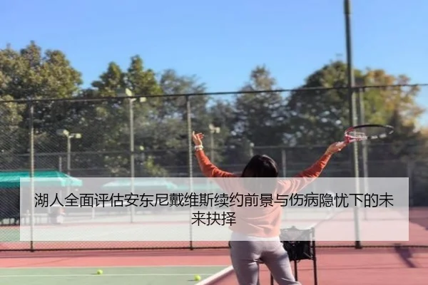 湖人全面评估安东尼戴维斯续约前景与伤病隐忧下的未来抉择