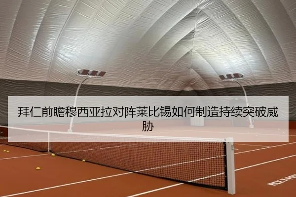 拜仁前瞻穆西亚拉对阵莱比锡如何制造持续突破威胁
