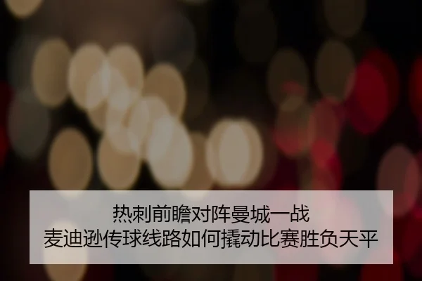 热刺前瞻对阵曼城一战 麦迪逊传球线路如何撬动比赛胜负天平