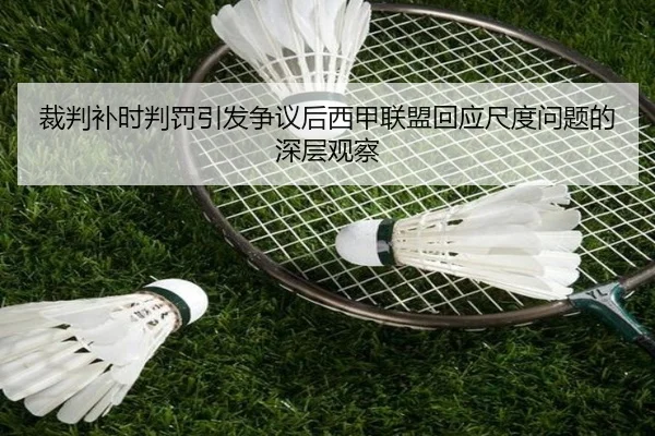 裁判补时判罚引发争议后西甲联盟回应尺度问题的深层观察