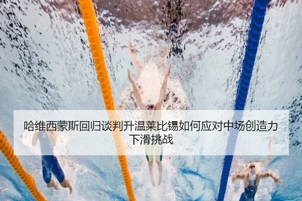 哈维西蒙斯回归谈判升温莱比锡如何应对中场创造力下滑挑战